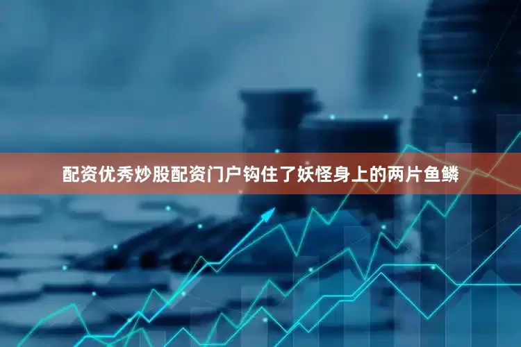 配资优秀炒股配资门户钩住了妖怪身上的两片鱼鳞