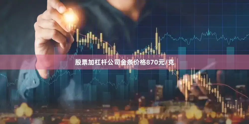 股票加杠杆公司金条价格870元/克