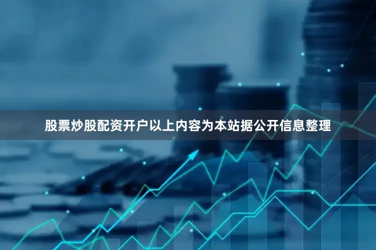 股票炒股配资开户以上内容为本站据公开信息整理