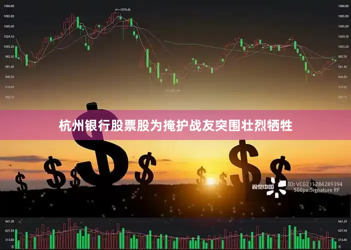 杭州银行股票股为掩护战友突围壮烈牺牲