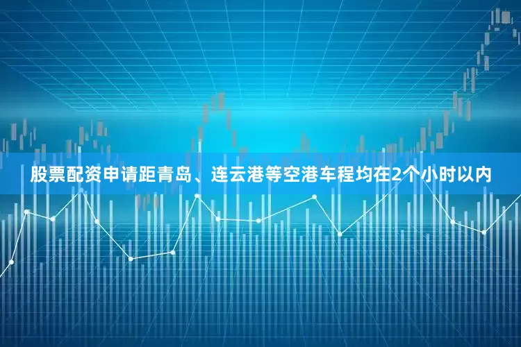 股票配资申请距青岛、连云港等空港车程均在2个小时以内