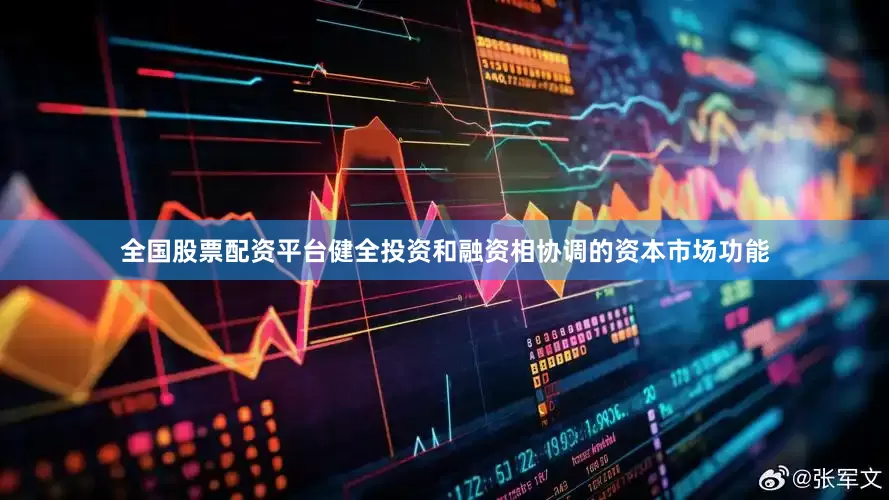 全国股票配资平台健全投资和融资相协调的资本市场功能