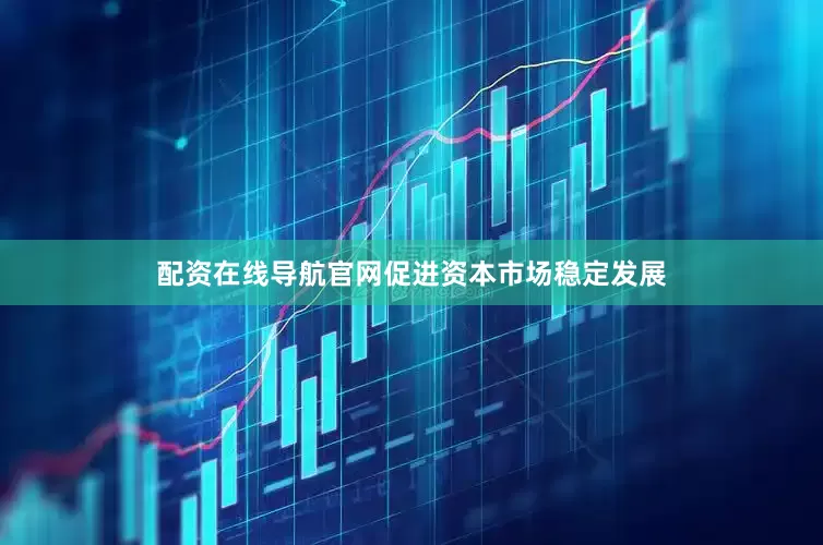 配资在线导航官网促进资本市场稳定发展