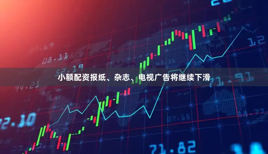 小额配资报纸、杂志、电视广告将继续下滑