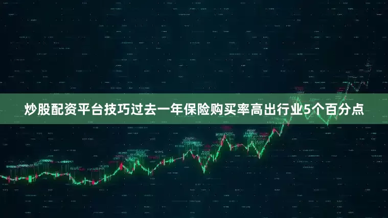 炒股配资平台技巧过去一年保险购买率高出行业5个百分点