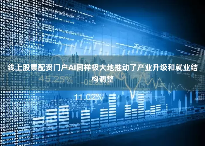 线上股票配资门户AI同样极大地推动了产业升级和就业结构调整