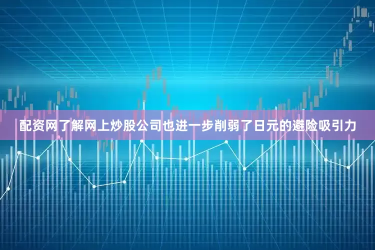 配资网了解网上炒股公司也进一步削弱了日元的避险吸引力