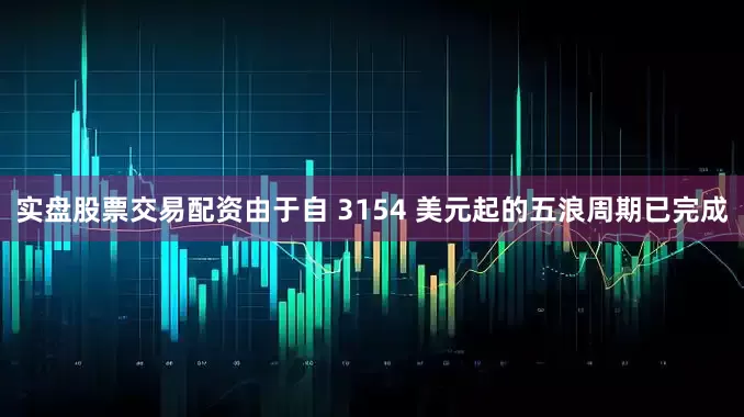 实盘股票交易配资由于自 3154 美元起的五浪周期已完成