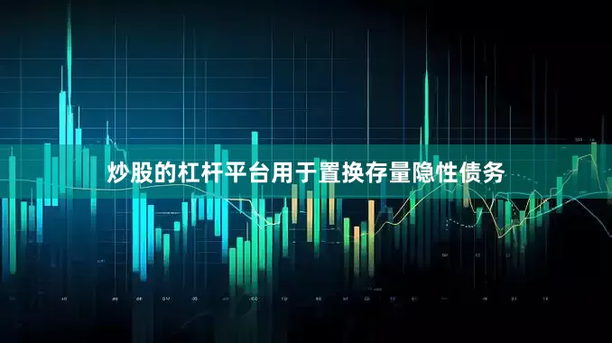 炒股的杠杆平台用于置换存量隐性债务