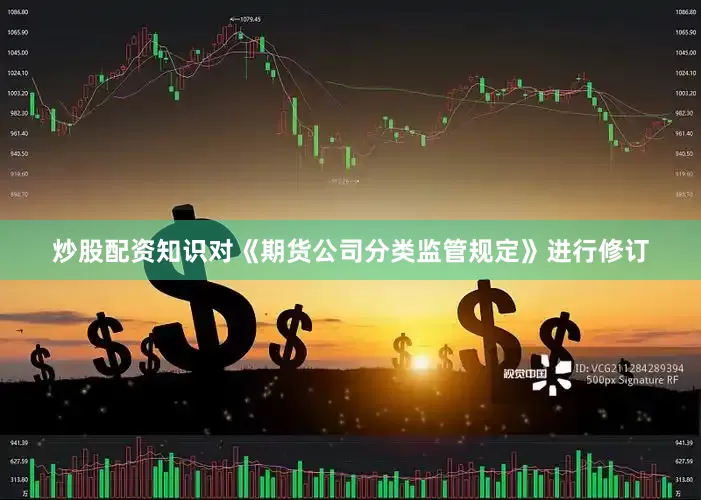 炒股配资知识对《期货公司分类监管规定》进行修订