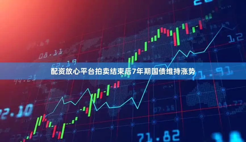 配资放心平台拍卖结束后7年期国债维持涨势