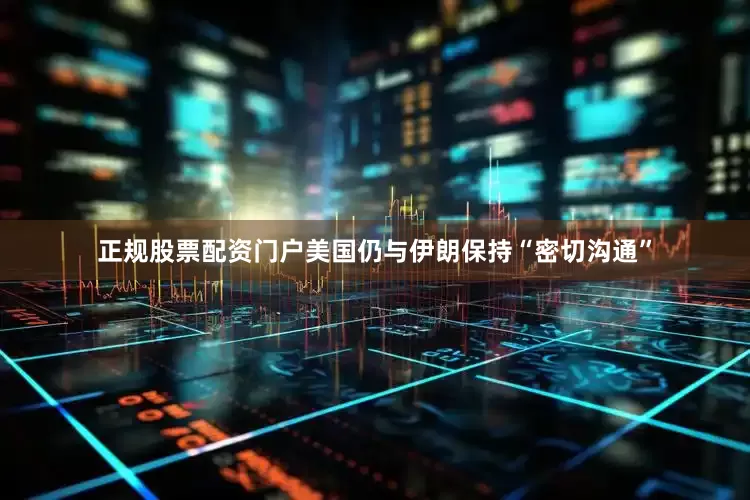 正规股票配资门户美国仍与伊朗保持“密切沟通”