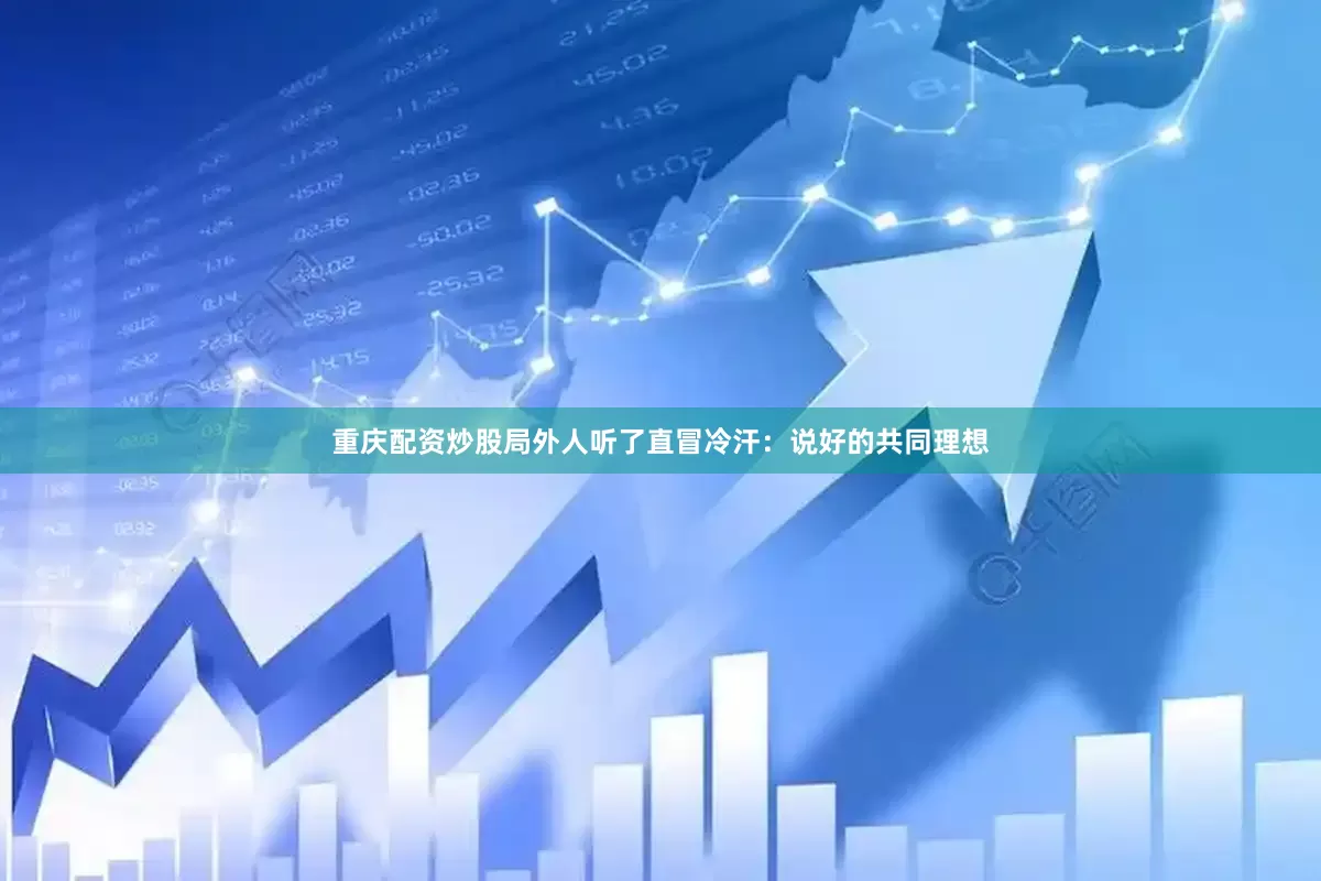重庆配资炒股局外人听了直冒冷汗：说好的共同理想