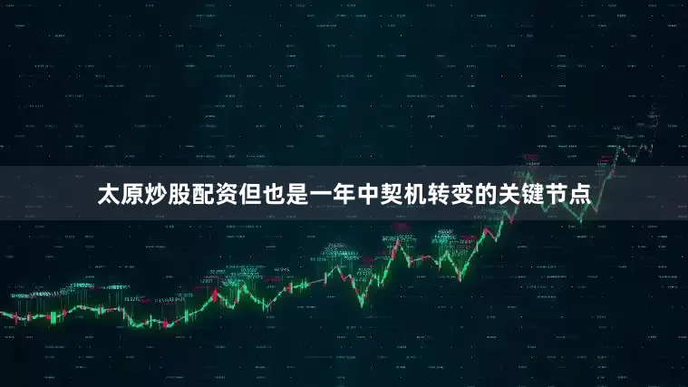 太原炒股配资但也是一年中契机转变的关键节点
