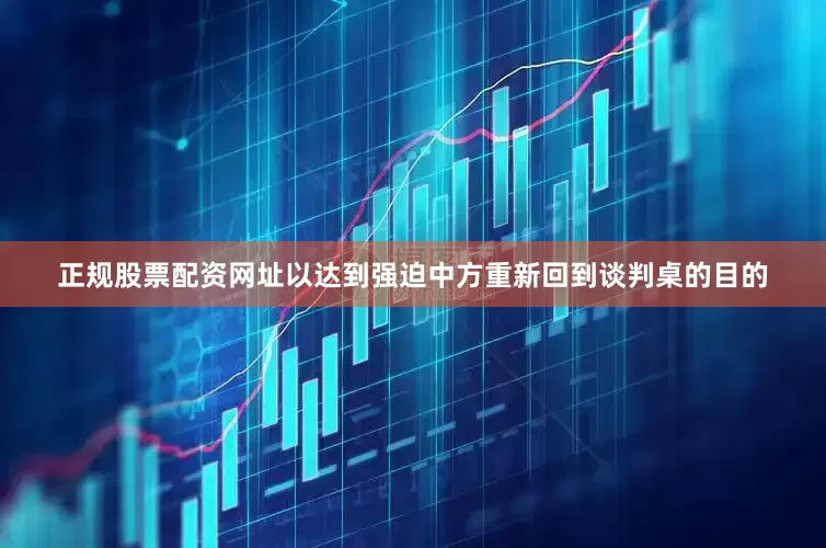 正规股票配资网址以达到强迫中方重新回到谈判桌的目的