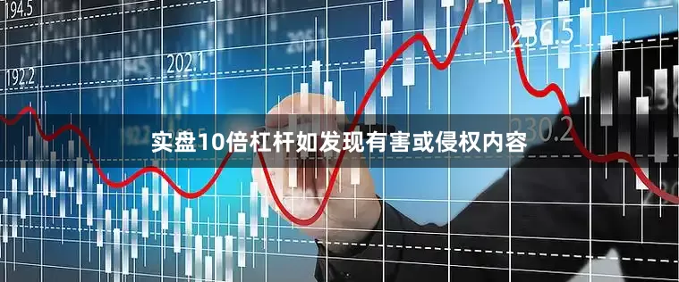 实盘10倍杠杆如发现有害或侵权内容