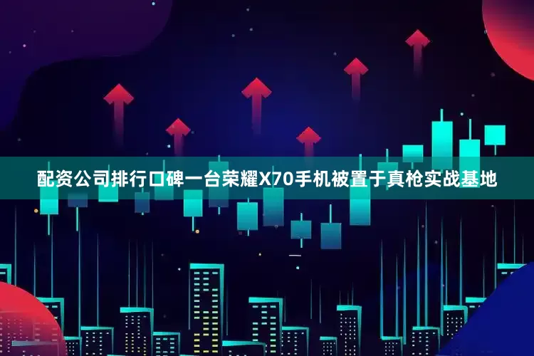 配资公司排行口碑一台荣耀X70手机被置于真枪实战基地