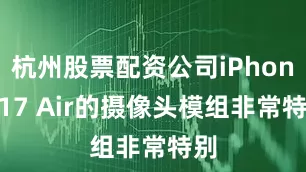 杭州股票配资公司iPhone 17 Air的摄像头模组非常特别
