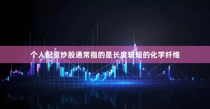 个人配资炒股通常指的是长度较短的化学纤维