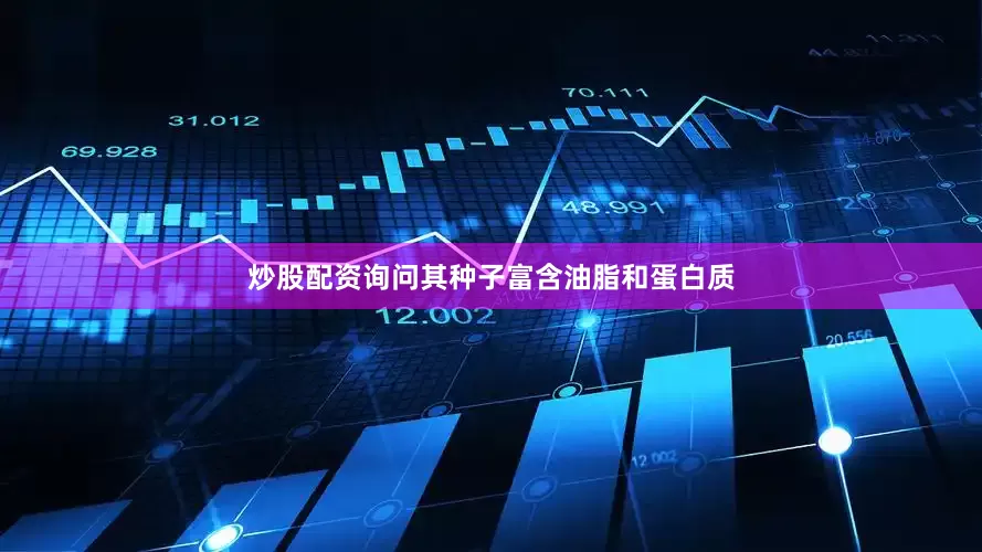 炒股配资询问其种子富含油脂和蛋白质
