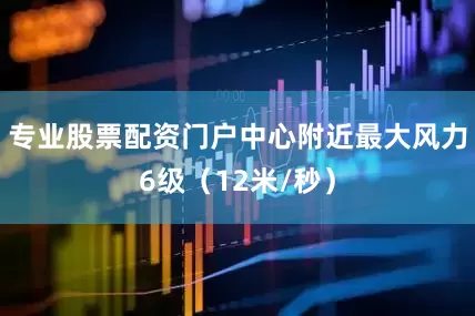 专业股票配资门户中心附近最大风力6级（12米/秒）