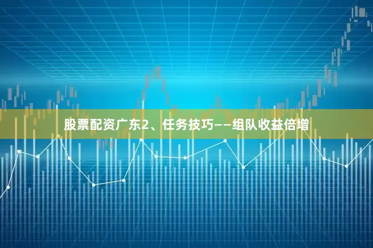 股票配资广东2、任务技巧——组队收益倍增