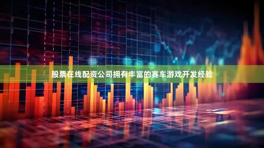 股票在线配资公司拥有丰富的赛车游戏开发经验