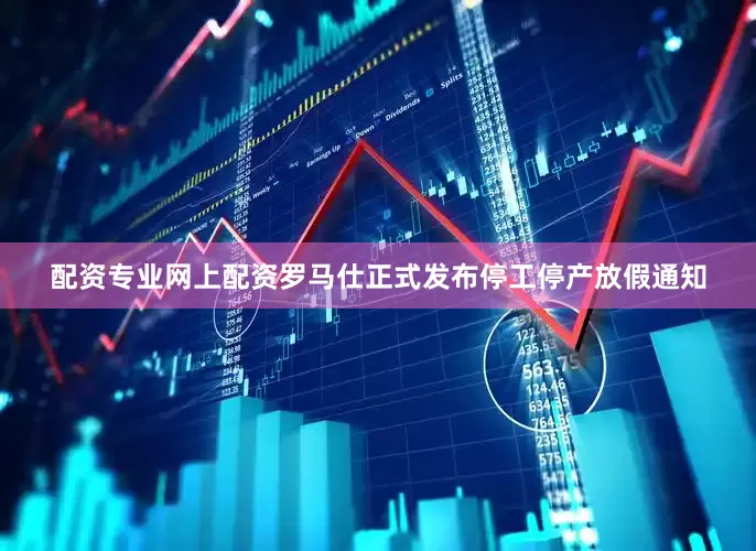 配资专业网上配资罗马仕正式发布停工停产放假通知