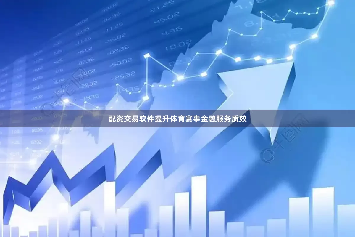 配资交易软件提升体育赛事金融服务质效