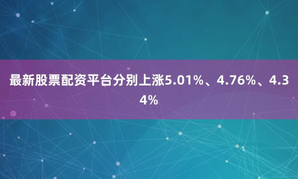 最新股票配资平台分别上涨5.01%、4.76%、4.34%