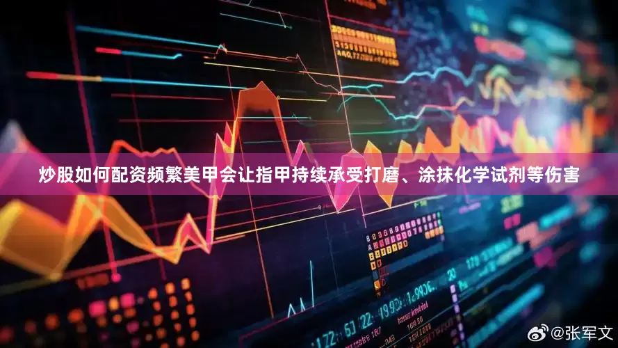 炒股如何配资频繁美甲会让指甲持续承受打磨、涂抹化学试剂等伤害