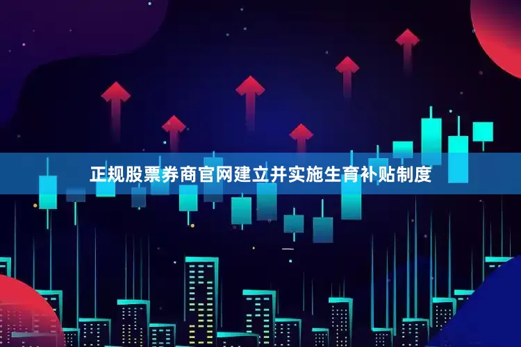 正规股票券商官网建立并实施生育补贴制度