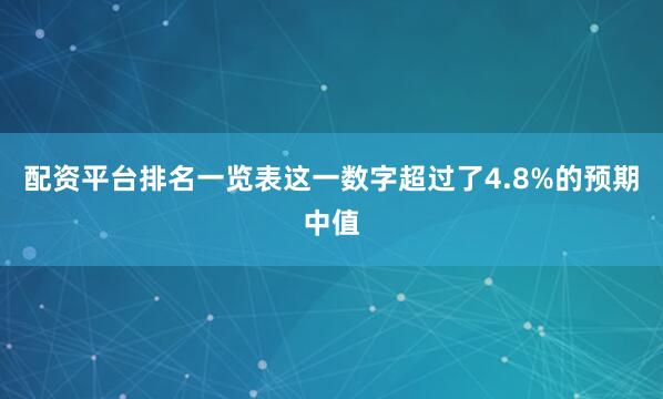 配资平台排名一览表这一数字超过了4.8%的预期中值