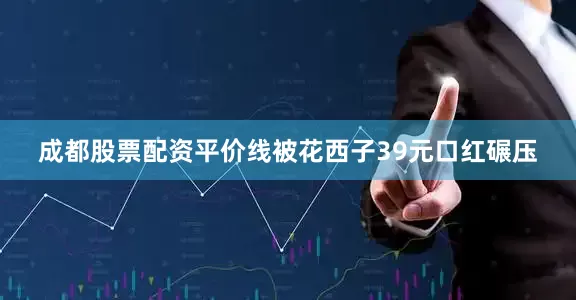 成都股票配资平价线被花西子39元口红碾压