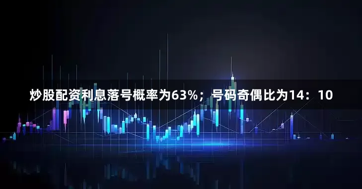 炒股配资利息落号概率为63%；　　号码奇偶比为14：10