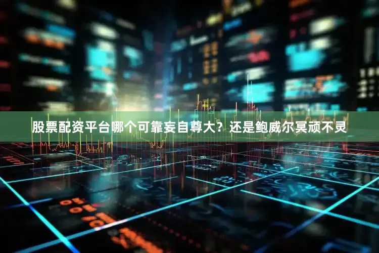 股票配资平台哪个可靠妄自尊大？还是鲍威尔冥顽不灵