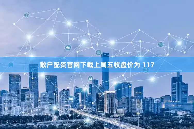 散户配资官网下载上周五收盘价为 117