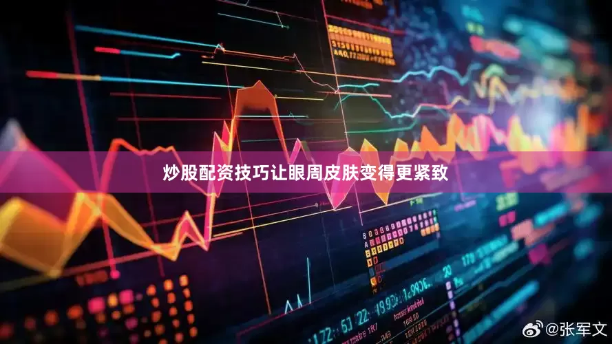 炒股配资技巧让眼周皮肤变得更紧致