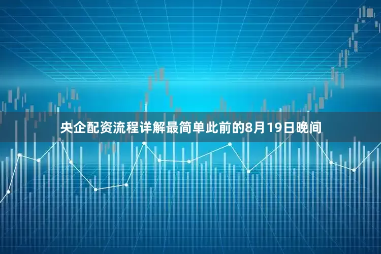 央企配资流程详解最简单此前的8月19日晚间