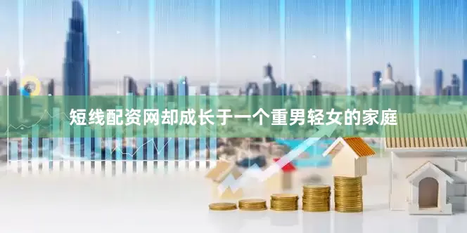 短线配资网却成长于一个重男轻女的家庭