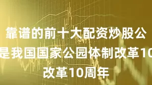 靠谱的前十大配资炒股公司也是我国国家公园体制改革10周年