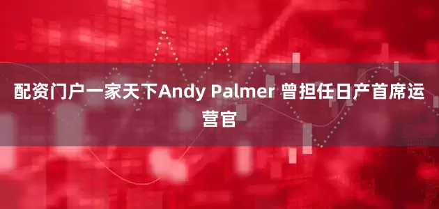 配资门户一家天下Andy Palmer 曾担任日产首席运营官