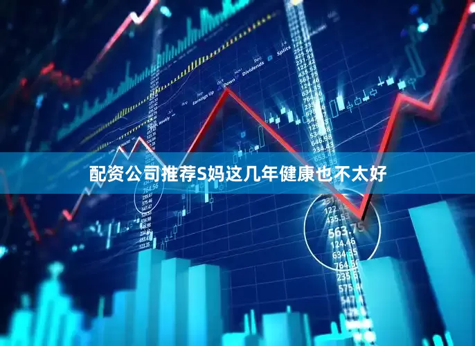 配资公司推荐S妈这几年健康也不太好